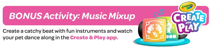 Day 1: Music Mixup Create a catchy beat with fun instruments and watch your pet dance along!